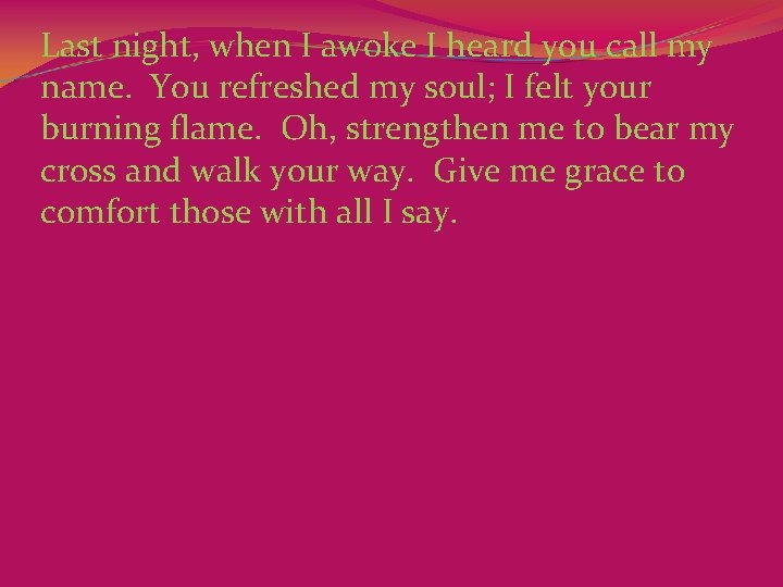 Last night, when I awoke I heard you call my name.  You refreshed my