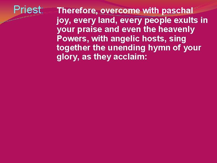 Priest: Therefore, overcome with paschal joy, every land, every people exults in your praise