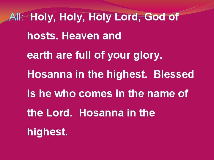 All: Holy, Holy Lord, God of hosts. Heaven and earth are full of your