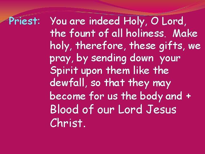 Priest: You are indeed Holy, O Lord, the fount of all holiness. Make holy,