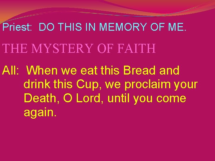 Priest: DO THIS IN MEMORY OF ME. THE MYSTERY OF FAITH All: When we