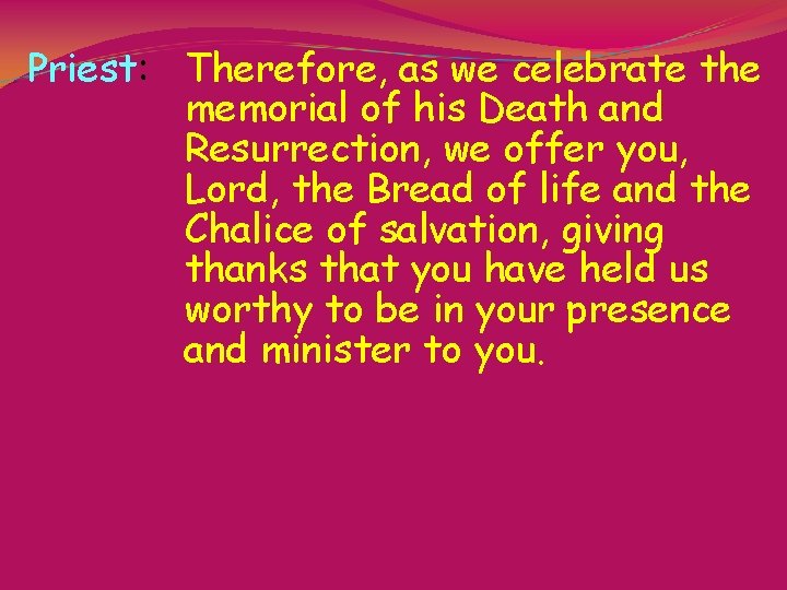 Priest: Therefore, as we celebrate the memorial of his Death and Resurrection, we offer