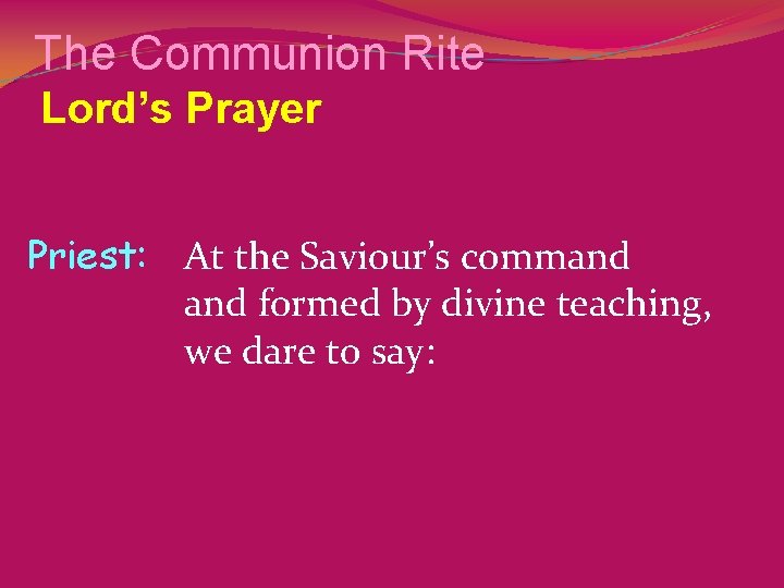 The Communion Rite Lord’s Prayer Priest: At the Saviour’s command formed by divine teaching,