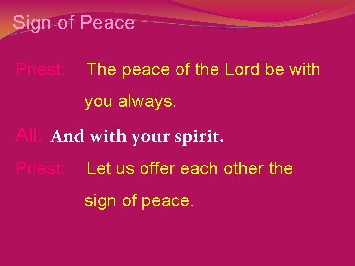 Sign of Peace Priest: The peace of the Lord be with you always. All: