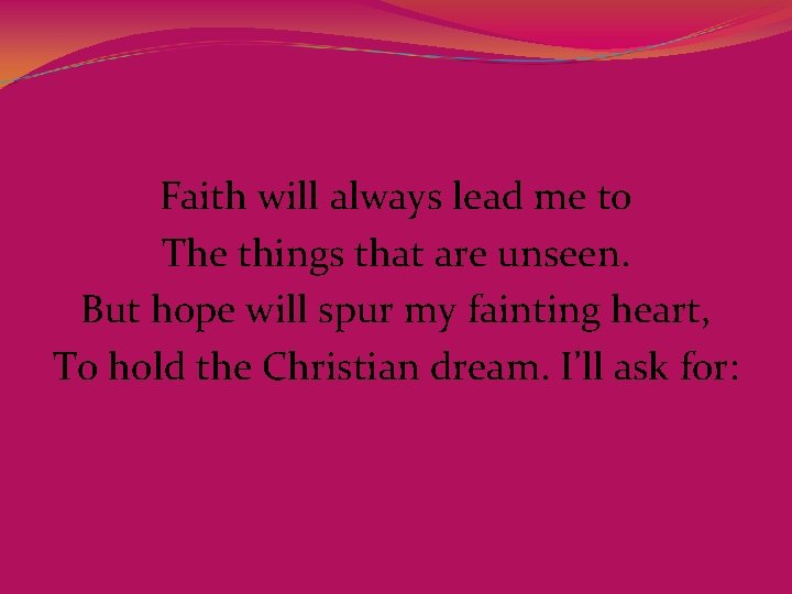 Faith will always lead me to The things that are unseen. But hope will