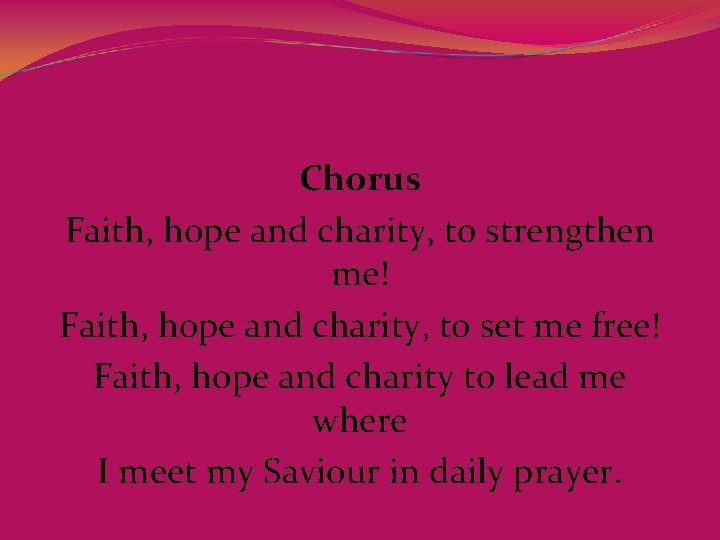 Chorus Faith, hope and charity, to strengthen me! Faith, hope and charity, to set