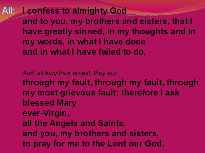All: I confess to almighty God and to you, my brothers and sisters, that