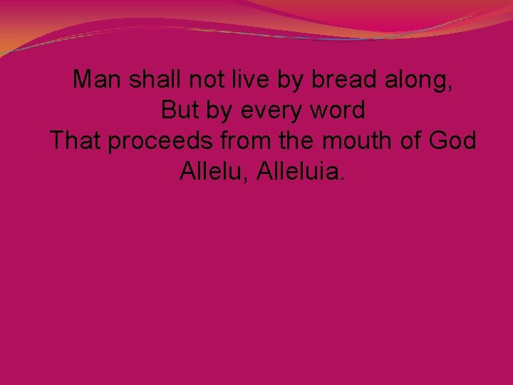 Man shall not live by bread along, But by every word That proceeds from