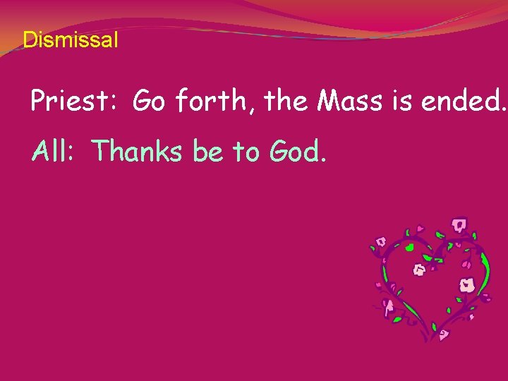 Dismissal Priest: Go forth, the Mass is ended. All: Thanks be to God. 