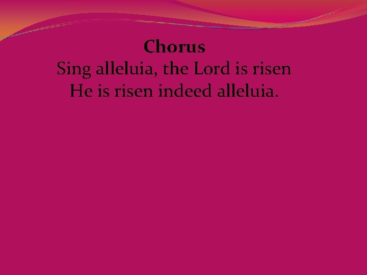 Chorus Sing alleluia, the Lord is risen He is risen indeed alleluia. 