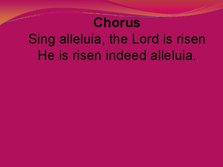 Chorus Sing alleluia, the Lord is risen He is risen indeed alleluia. 