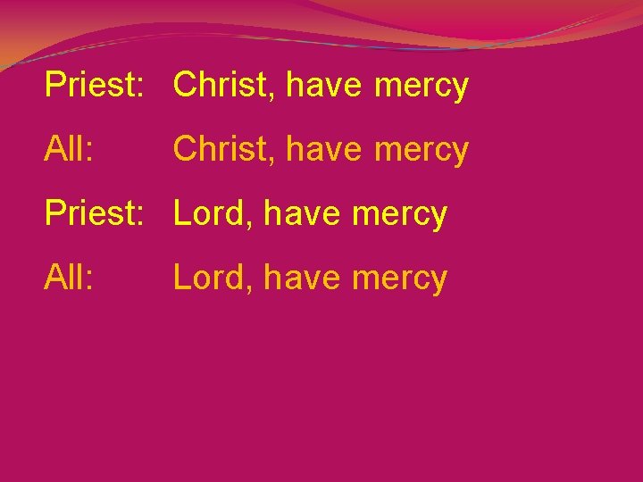 Priest: Christ, have mercy All: Christ, have mercy Priest: Lord, have mercy All: Lord,