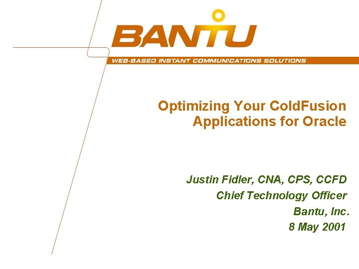 Optimizing Your Cold. Fusion Applications for Oracle Justin Fidler, CNA, CPS, CCFD Chief Technology