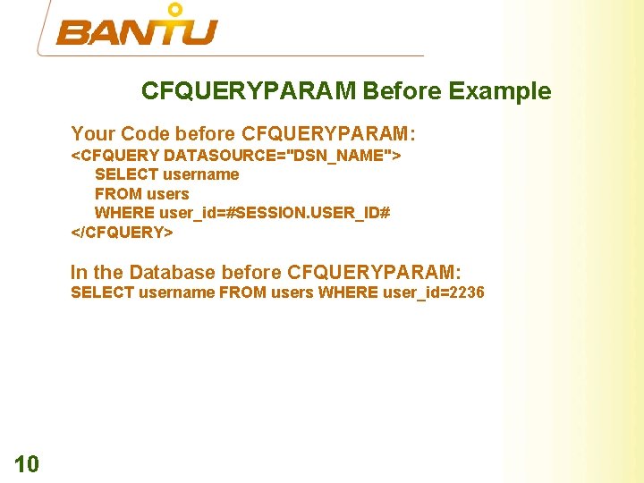 CFQUERYPARAM Before Example Your Code before CFQUERYPARAM: <CFQUERY DATASOURCE="DSN_NAME"> SELECT username FROM users WHERE