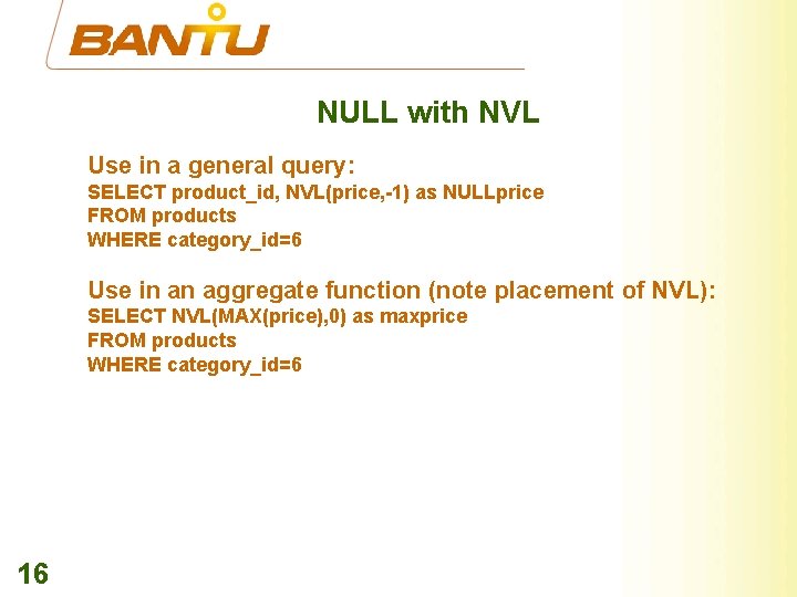 NULL with NVL Use in a general query: SELECT product_id, NVL(price, -1) as NULLprice