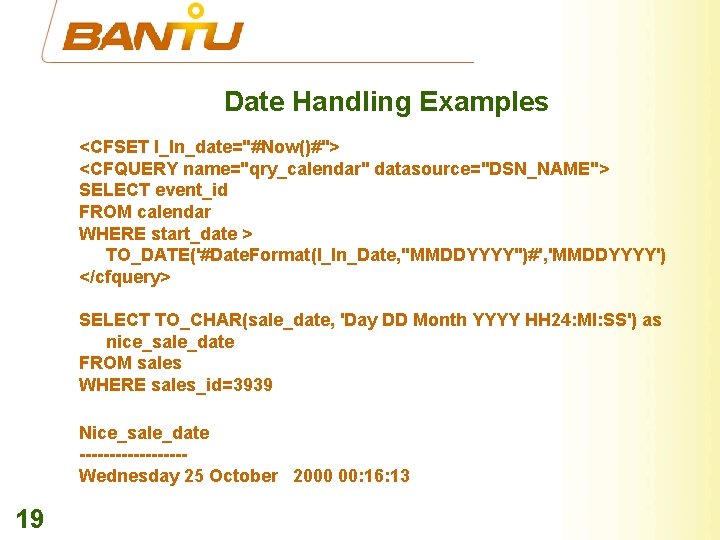 Date Handling Examples <CFSET l_In_date="#Now()#"> <CFQUERY name="qry_calendar" datasource="DSN_NAME"> SELECT event_id FROM calendar WHERE start_date