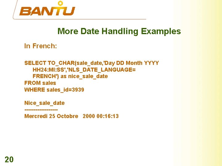 More Date Handling Examples In French: SELECT TO_CHAR(sale_date, 'Day DD Month YYYY HH 24: