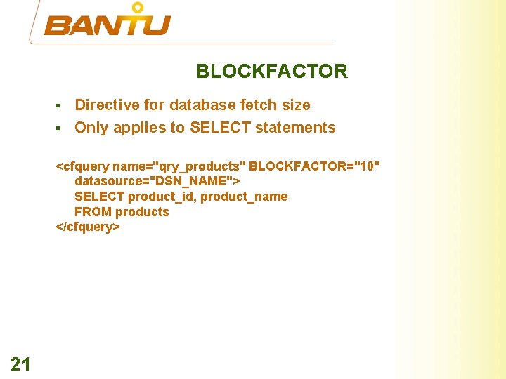 BLOCKFACTOR § § Directive for database fetch size Only applies to SELECT statements <cfquery