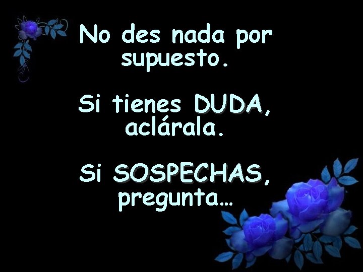 No des nada por supuesto. Si tienes DUDA, DUDA aclárala. Si SOSPECHAS, SOSPECHAS pregunta…