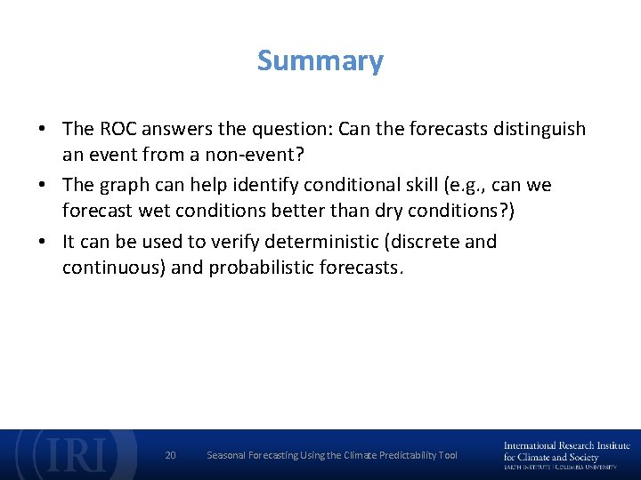 Summary • The ROC answers the question: Can the forecasts distinguish an event from