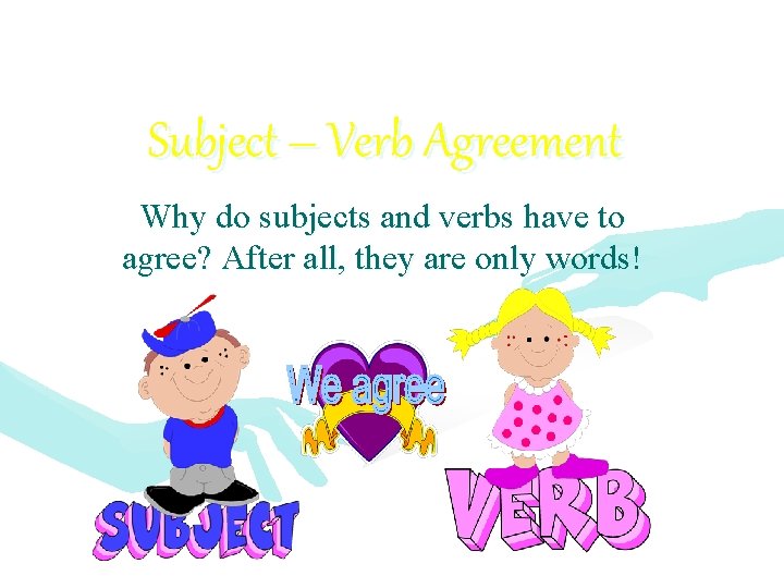 Subject – Verb Agreement Why do subjects and verbs have to agree? After all,