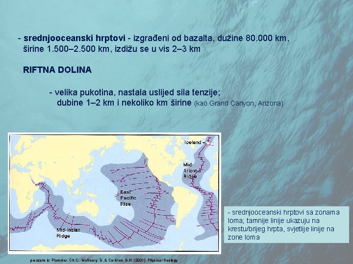 - srednjooceanski hrptovi - izgrađeni od bazalta, dužine 80. 000 km, širine 1. 500–