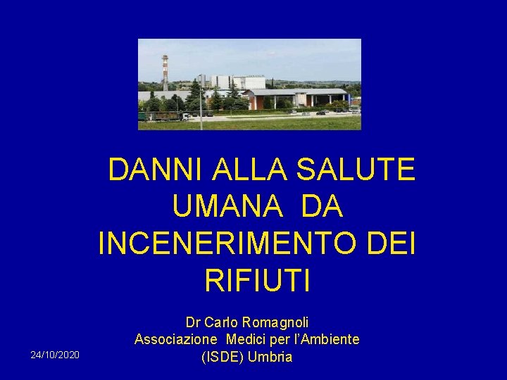 DANNI ALLA SALUTE UMANA DA INCENERIMENTO DEI RIFIUTI 24/10/2020 Dr Carlo Romagnoli Associazione Medici DANNI ALLA SALUTE UMANA DA INCENERIMENTO DEI RIFIUTI 24/10/2020 Dr Carlo Romagnoli Associazione Medici