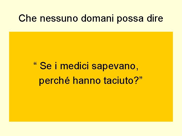 Che nessuno domani possa dire “ Se i medici sapevano, perché hanno taciuto? ” Che nessuno domani possa dire “ Se i medici sapevano, perché hanno taciuto? ”