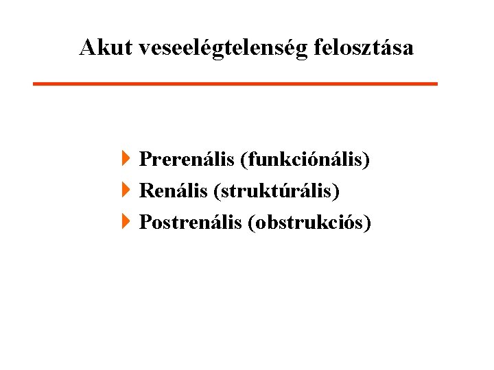 Akut veseelégtelenség felosztása 4 Prerenális (funkciónális) 4 Renális (struktúrális) 4 Postrenális (obstrukciós) 