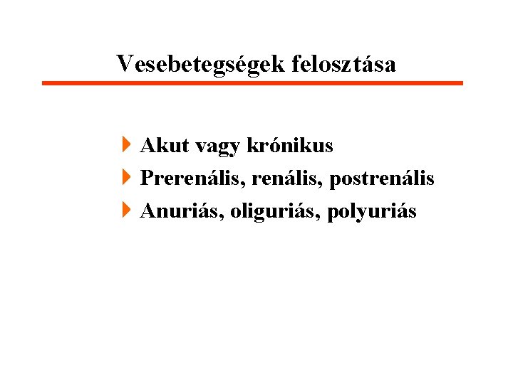 Vesebetegségek felosztása 4 Akut vagy krónikus 4 Prerenális, postrenális 4 Anuriás, oliguriás, polyuriás 