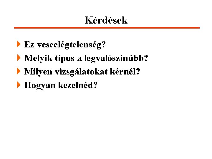 Kérdések 4 Ez veseelégtelenség? 4 Melyik típus a legvalószínűbb? 4 Milyen vizsgálatokat kérnél? 4