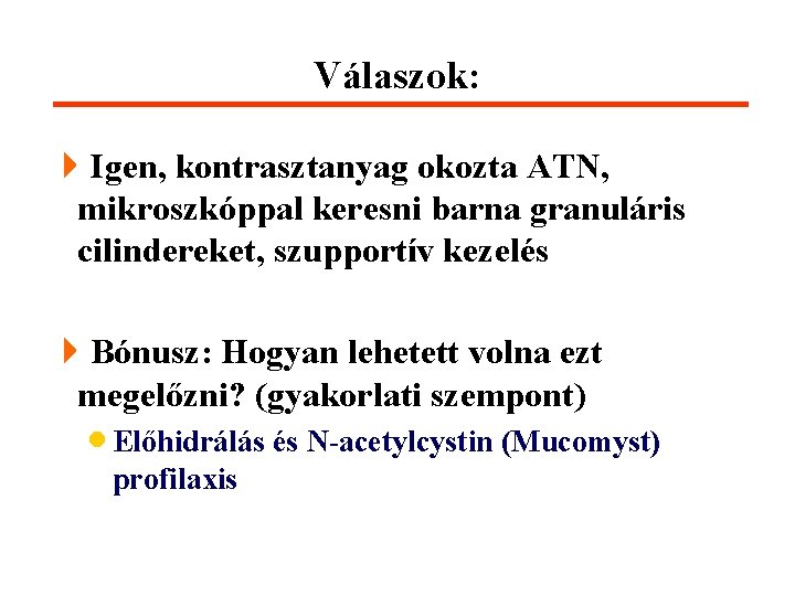 Válaszok: 4 Igen, kontrasztanyag okozta ATN, mikroszkóppal keresni barna granuláris cilindereket, szupportív kezelés 4