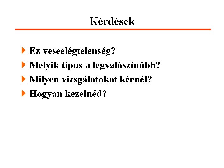 Kérdések 4 Ez veseelégtelenség? 4 Melyik típus a legvalószínűbb? 4 Milyen vizsgálatokat kérnél? 4