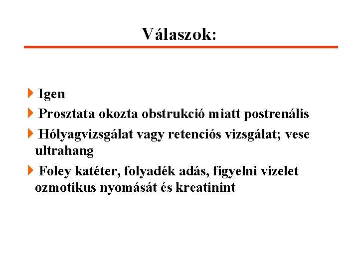 Válaszok: 4 Igen 4 Prosztata okozta obstrukció miatt postrenális 4 Hólyagvizsgálat vagy retenciós vizsgálat;