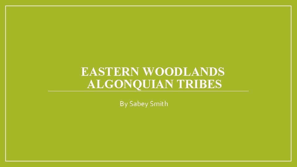 EASTERN WOODLANDS ALGONQUIAN TRIBES By Sabey Smith 