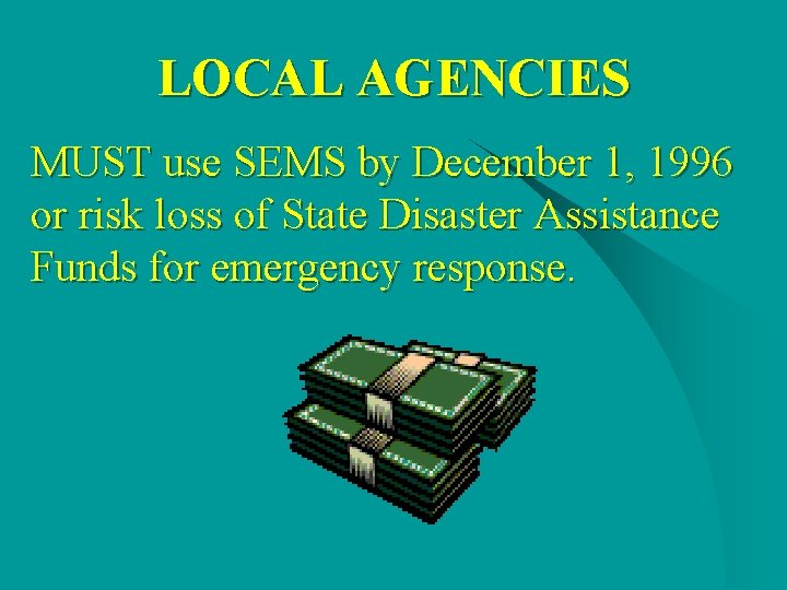 LOCAL AGENCIES MUST use SEMS by December 1, 1996 or risk loss of State LOCAL AGENCIES MUST use SEMS by December 1, 1996 or risk loss of State