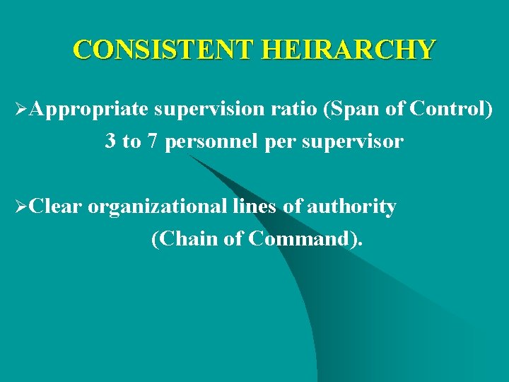 CONSISTENT HEIRARCHY ØAppropriate supervision ratio (Span of Control) 3 to 7 personnel per supervisor CONSISTENT HEIRARCHY ØAppropriate supervision ratio (Span of Control) 3 to 7 personnel per supervisor