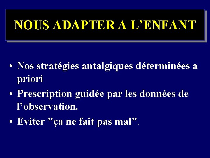 NOUS ADAPTER A L’ENFANT • Nos stratégies antalgiques déterminées a priori • Prescription guidée