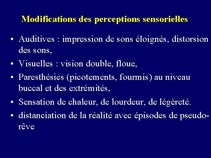 Modifications des perceptions sensorielles • Auditives : impression de sons éloignés, distorsion des sons,