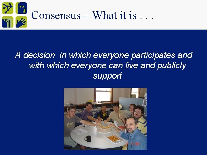 Consensus – What it is. . . A decision in which everyone participates and