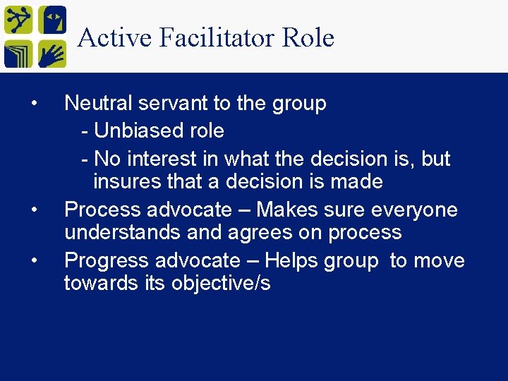 Active Facilitator Role • • • Neutral servant to the group - Unbiased role