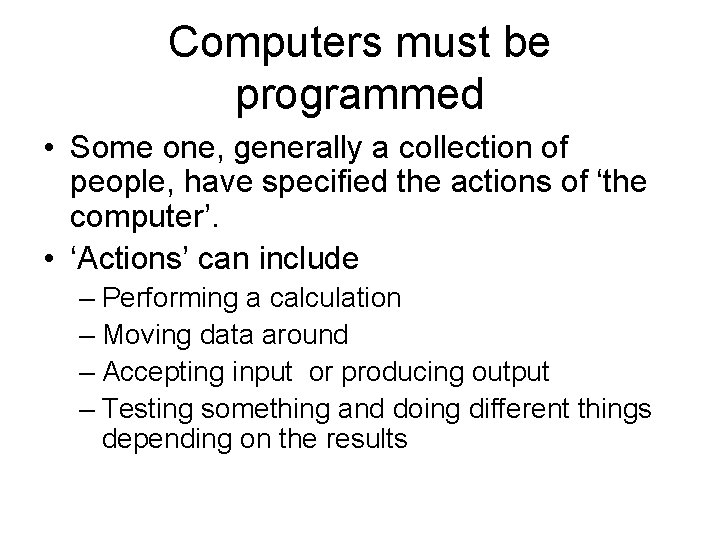 Computers must be programmed • Some one, generally a collection of people, have specified