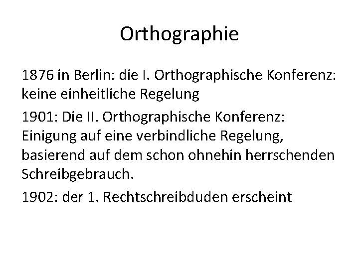 Orthographie 1876 in Berlin: die I. Orthographische Konferenz: keine einheitliche Regelung 1901: Die II.