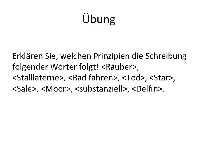 Übung Erkla ren Sie, welchen Prinzipien die Schreibung folgender Wo rter folgt! <Ra uber>,