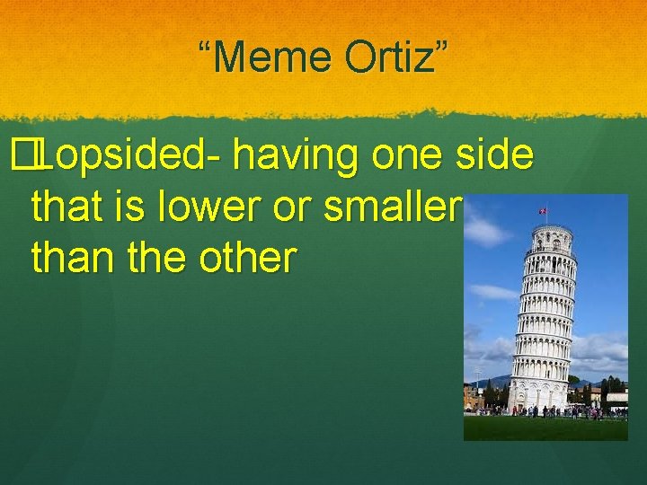 “Meme Ortiz” �Lopsided- having one side that is lower or smaller than the other