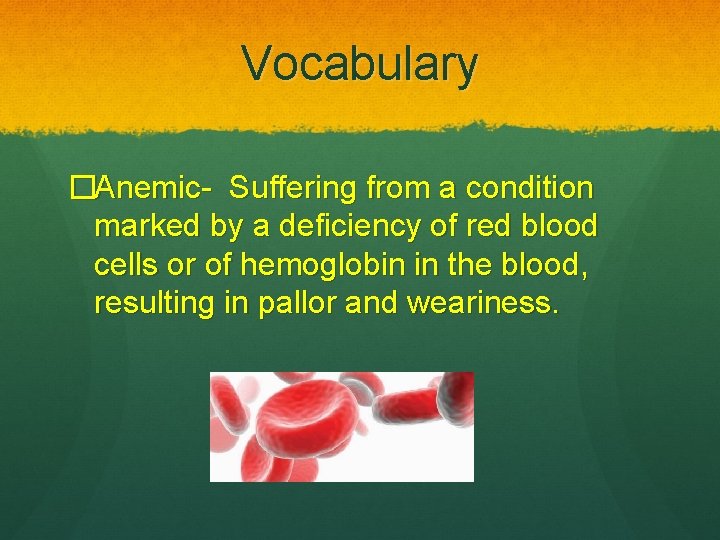 Vocabulary �Anemic- Suffering from a condition marked by a deficiency of red blood cells