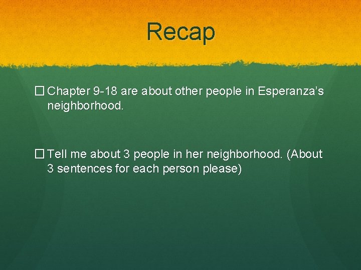 Recap � Chapter 9 -18 are about other people in Esperanza’s neighborhood. � Tell