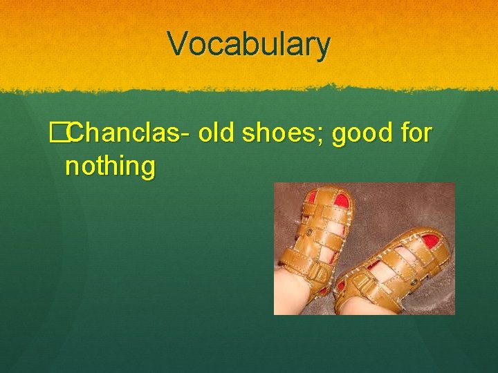 Vocabulary �Chanclas- old shoes; good for nothing 