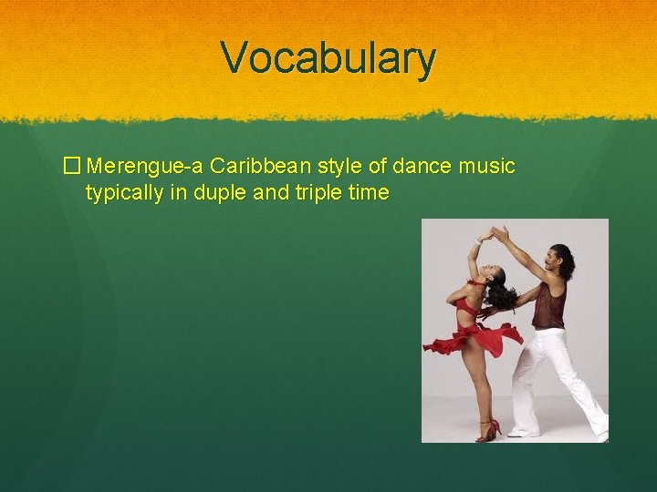 Vocabulary � Merengue-a Caribbean style of dance music typically in duple and triple time