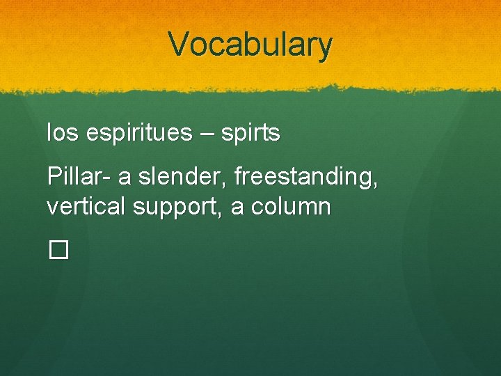 Vocabulary los espiritues – spirts Pillar- a slender, freestanding, vertical support, a column �